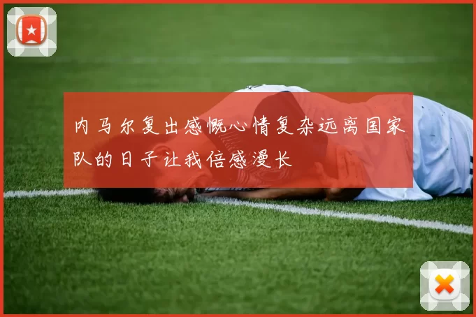 内马尔复出感慨心情复杂远离国家队的日子让我倍感漫长