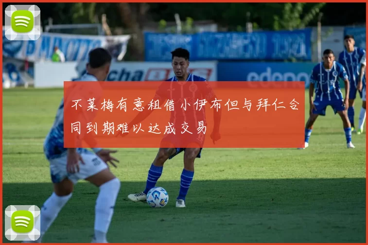 不莱梅有意租借小伊布但与拜仁合同到期难以达成交易
