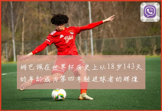 姆巴佩在世界杯历史上以18岁143天的年龄成为第四年轻进球者的辉煌时刻