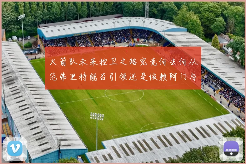 火箭队未来控卫之路究竟何去何从范弗里特能否引领还是依赖阿门与谢泼德