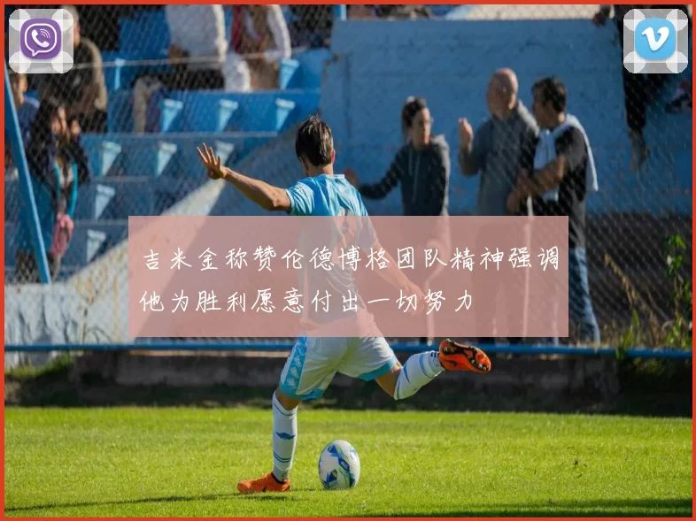 吉米金称赞伦德博格团队精神强调他为胜利愿意付出一切努力